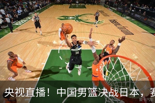 央视直播！中国男篮决战日本，赛前有3个好消息，赢球进决赛有戏
